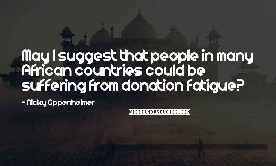 Nicky Oppenheimer quotes: May I suggest that people in many African countries could be suffering from donation fatigue?
