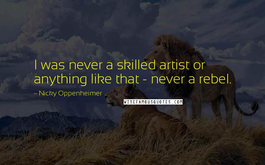 Nicky Oppenheimer quotes: I was never a skilled artist or anything like that - never a rebel.