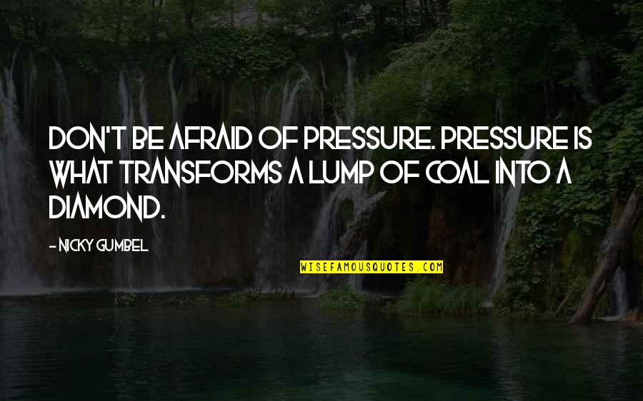 Nicky Quotes By Nicky Gumbel: Don't be afraid of pressure. Pressure is what Nicky Quotes By Nicky Gumbel: Don't be afraid of pressure. Pressure is what