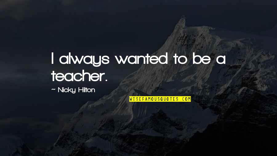 Nicky Quotes By Nicky Hilton: I always wanted to be a teacher. Nicky Quotes By Nicky Hilton: I always wanted to be a teacher.