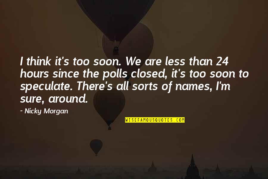 Nicky Quotes By Nicky Morgan: I think it's too soon. We are less Nicky Quotes By Nicky Morgan: I think it's too soon. We are less