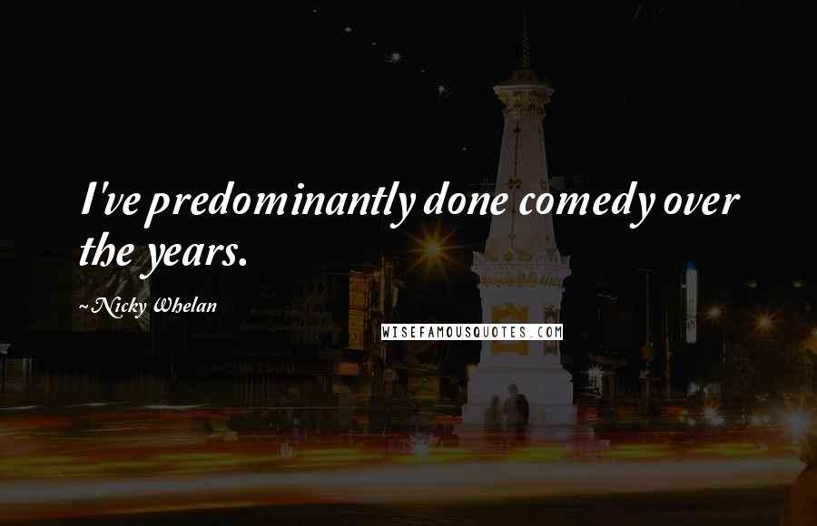 Nicky Whelan quotes: I've predominantly done comedy over the years.