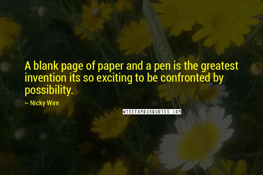 Nicky Wire quotes: A blank page of paper and a pen is the greatest invention its so exciting to be confronted by possibility.