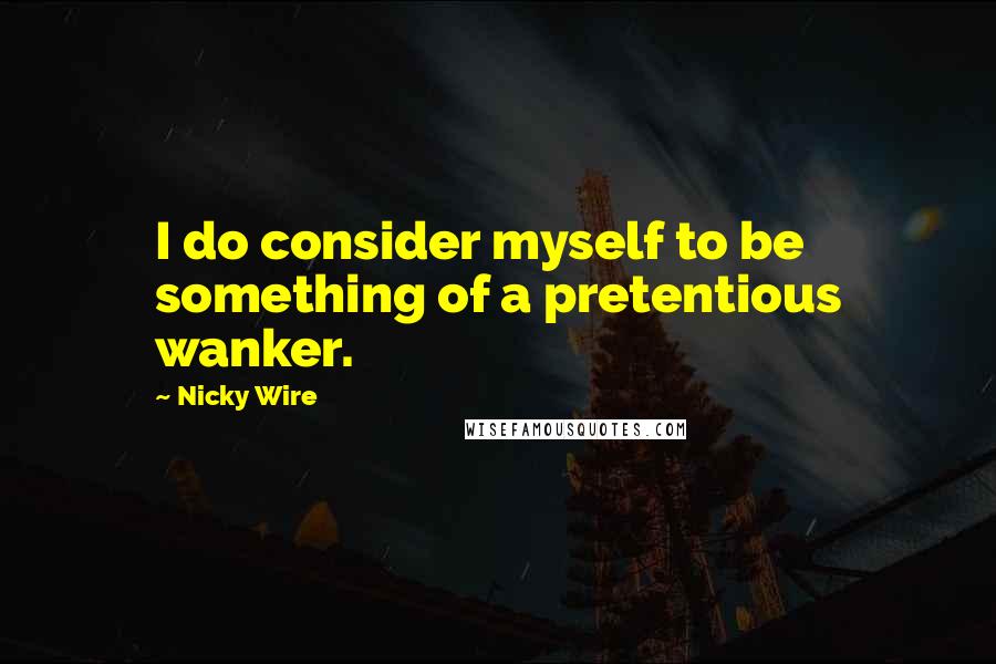 Nicky Wire quotes: I do consider myself to be something of a pretentious wanker.