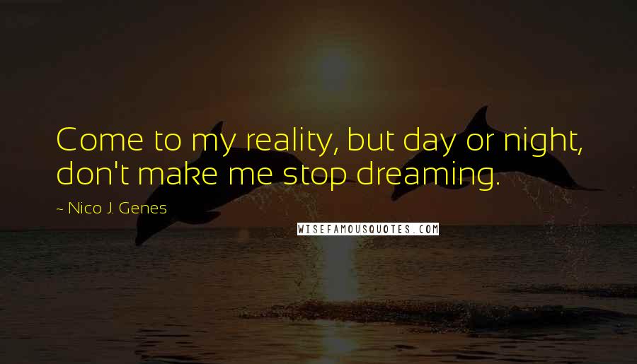 Nico J. Genes quotes: Come to my reality, but day or night, don't make me stop dreaming.