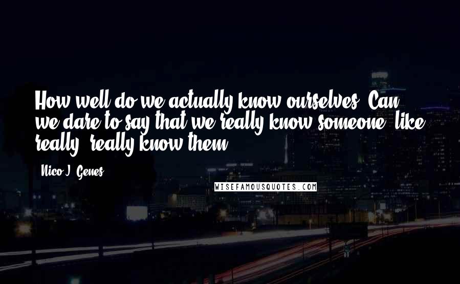 Nico J. Genes quotes: How well do we actually know ourselves? Can we dare to say that we really know someone, like really, really know them?