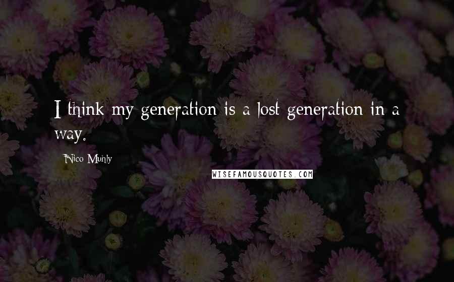 Nico Muhly quotes: I think my generation is a lost generation in a way.