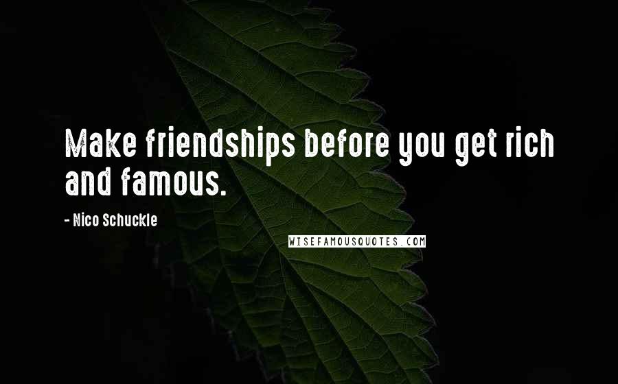 Nico Schuckle quotes: Make friendships before you get rich and famous.