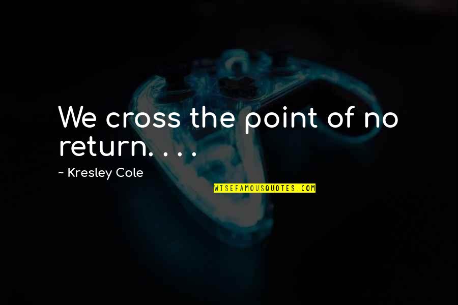 Nicochinski Quotes By Kresley Cole: We cross the point of no return. . Nicochinski Quotes By Kresley Cole: We cross the point of no return. .