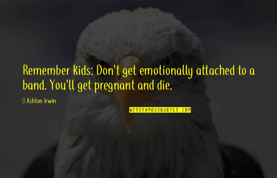 Nicodemo Quien Quotes By Ashton Irwin: Remember kids: Don't get emotionally attached to a Nicodemo Quien Quotes By Ashton Irwin: Remember kids: Don't get emotionally attached to a