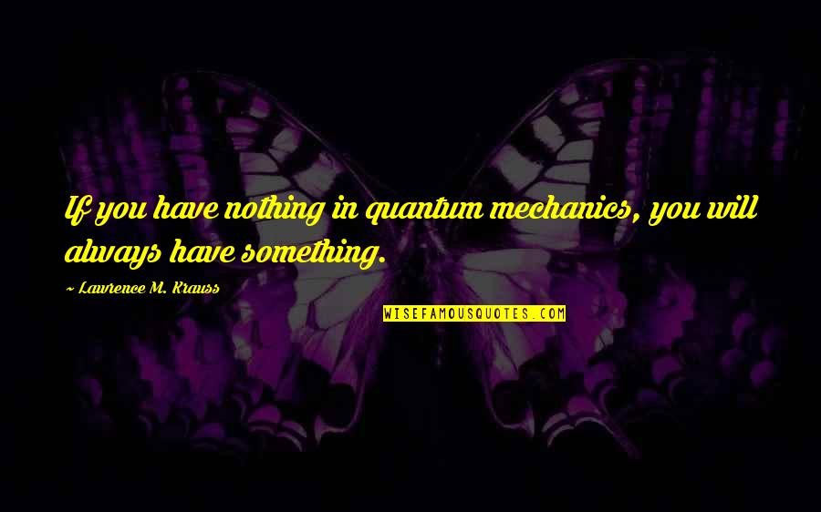Nicodemo Quien Quotes By Lawrence M. Krauss: If you have nothing in quantum mechanics, you Nicodemo Quien Quotes By Lawrence M. Krauss: If you have nothing in quantum mechanics, you