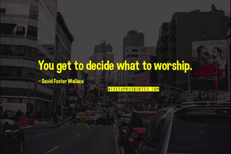 Nicodemus Archleone Quotes By David Foster Wallace: You get to decide what to worship. Nicodemus Archleone Quotes By David Foster Wallace: You get to decide what to worship.