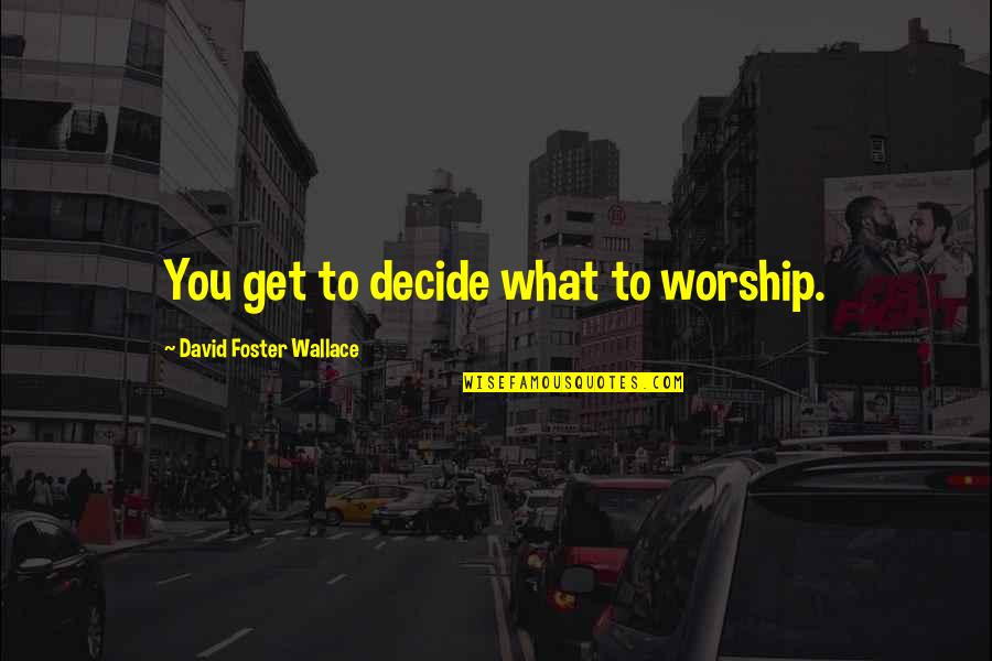 Nicodemus Archleone Quotes By David Foster Wallace: You get to decide what to worship.