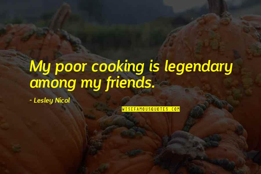 Nicol Quotes By Lesley Nicol: My poor cooking is legendary among my friends.