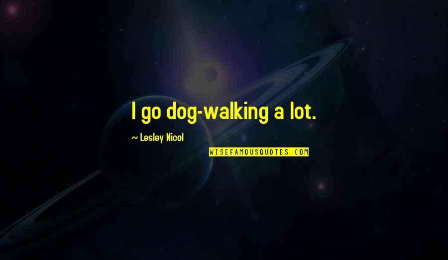 Nicol Quotes By Lesley Nicol: I go dog-walking a lot.