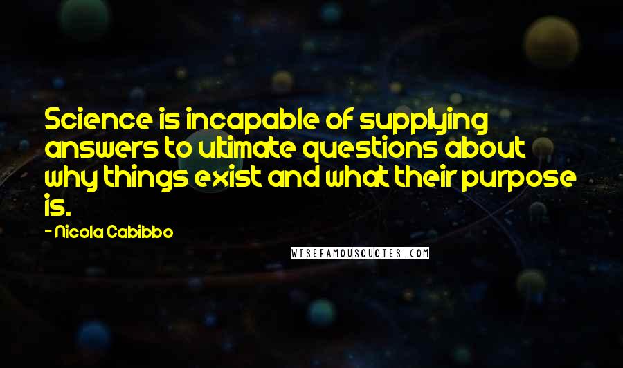Nicola Cabibbo quotes: Science is incapable of supplying answers to ultimate questions about why things exist and what their purpose is.
