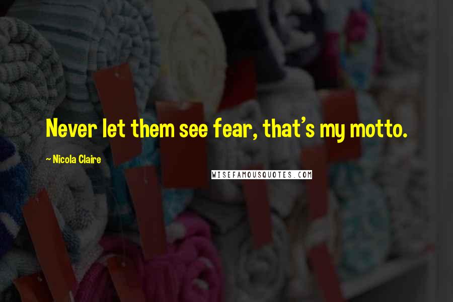 Nicola Claire quotes: Never let them see fear, that's my motto.