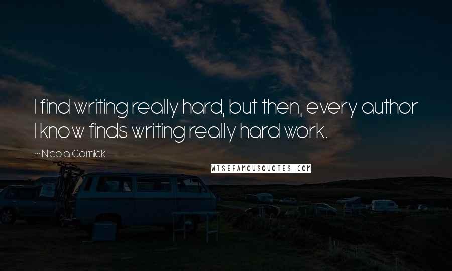Nicola Cornick quotes: I find writing really hard, but then, every author I know finds writing really hard work.