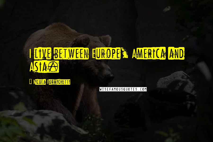 Nicola Formichetti quotes: I live between Europe, America and Asia.