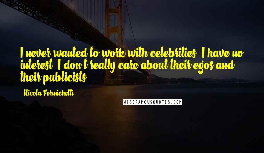 Nicola Formichetti quotes: I never wanted to work with celebrities. I have no interest. I don't really care about their egos and their publicists. Nicola Formichetti quotes: I never wanted to work with celebrities. I have no interest. I don't really care about their egos and their publicists.