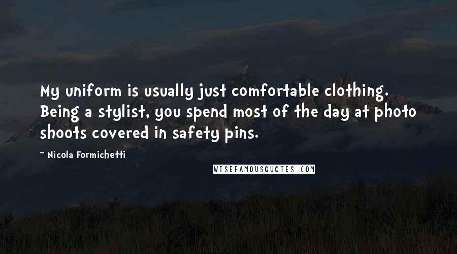 Nicola Formichetti quotes: My uniform is usually just comfortable clothing. Being a stylist, you spend most of the day at photo shoots covered in safety pins.