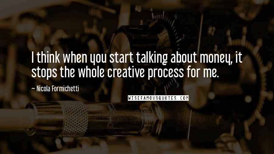 Nicola Formichetti quotes: I think when you start talking about money, it stops the whole creative process for me.