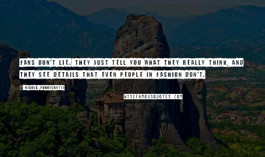 Nicola Formichetti quotes: Fans don't lie. They just tell you what they really think, and they see details that even people in fashion don't.