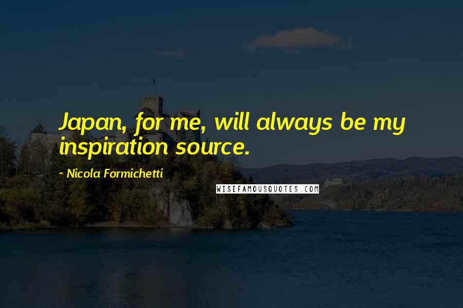 Nicola Formichetti quotes: Japan, for me, will always be my inspiration source.