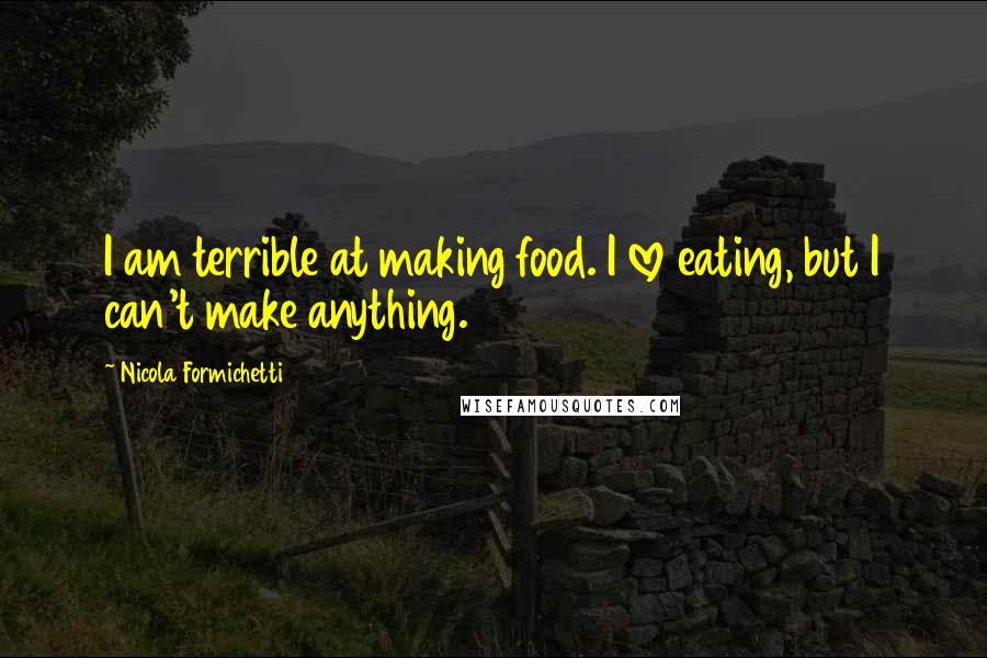 Nicola Formichetti quotes: I am terrible at making food. I love eating, but I can't make anything.