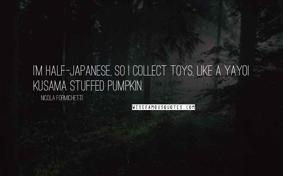 Nicola Formichetti quotes: I'm half-Japanese, so I collect toys, like a Yayoi Kusama stuffed pumpkin.