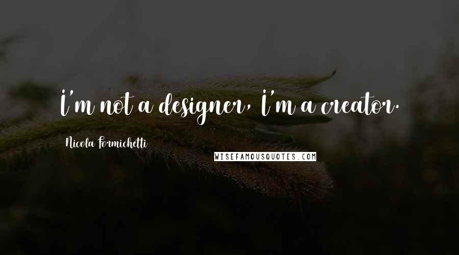 Nicola Formichetti quotes: I'm not a designer, I'm a creator.