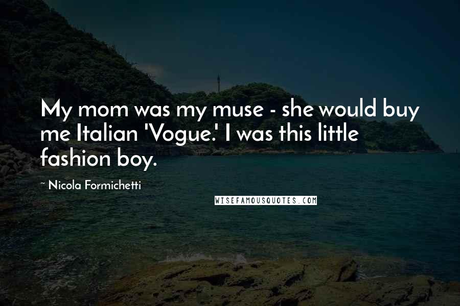 Nicola Formichetti quotes: My mom was my muse - she would buy me Italian 'Vogue.' I was this little fashion boy.