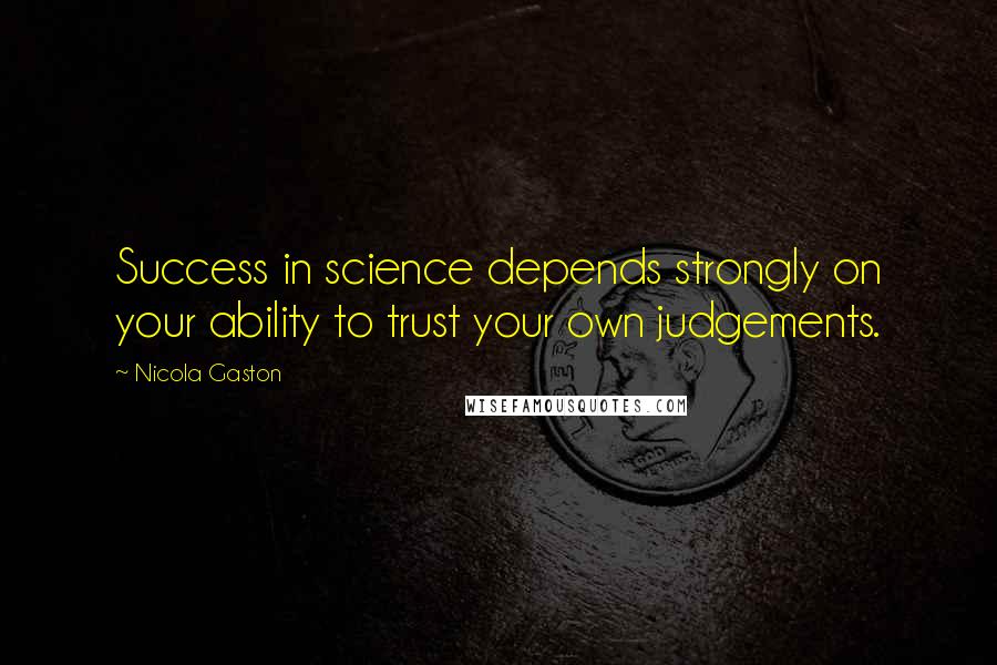 Nicola Gaston quotes: Success in science depends strongly on your ability to trust your own judgements.