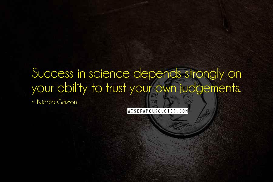Nicola Gaston quotes: Success in science depends strongly on your ability to trust your own judgements.