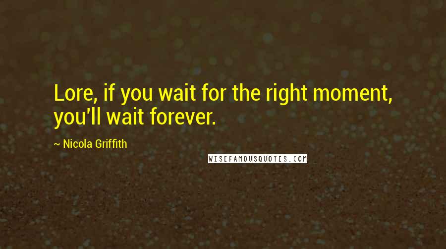 Nicola Griffith quotes: Lore, if you wait for the right moment, you'll wait forever.