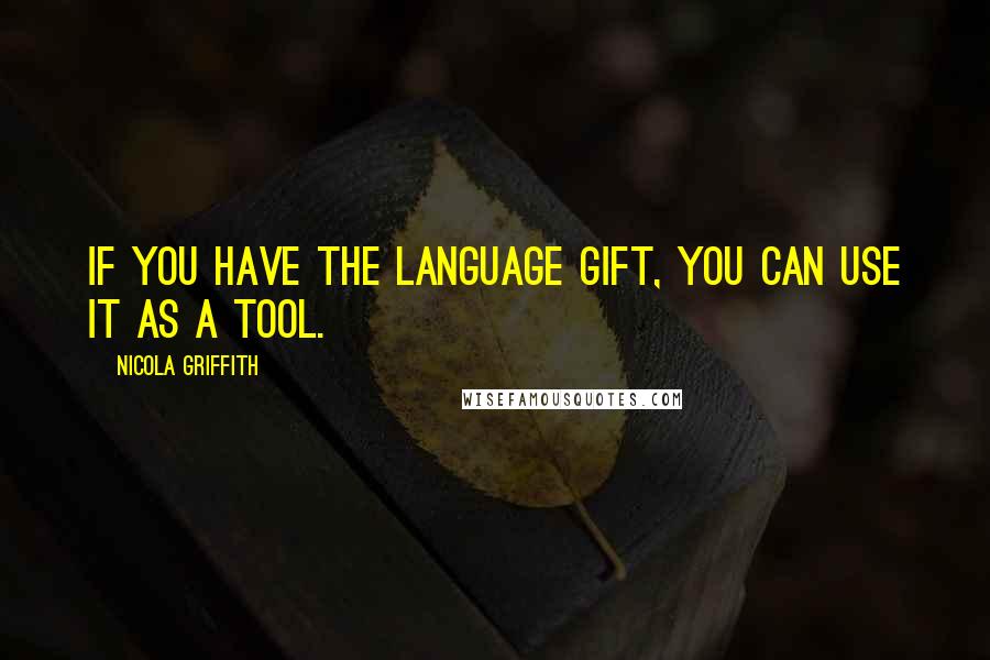 Nicola Griffith quotes: If you have the language gift, you can use it as a tool.