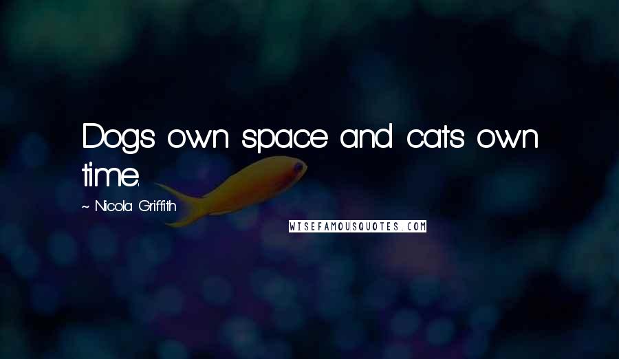 Nicola Griffith quotes: Dogs own space and cats own time.