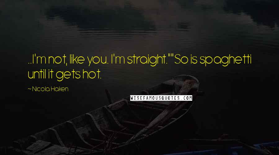 Nicola Haken quotes: ..I'm not, like you. I'm straight.""So is spaghetti until it gets hot.