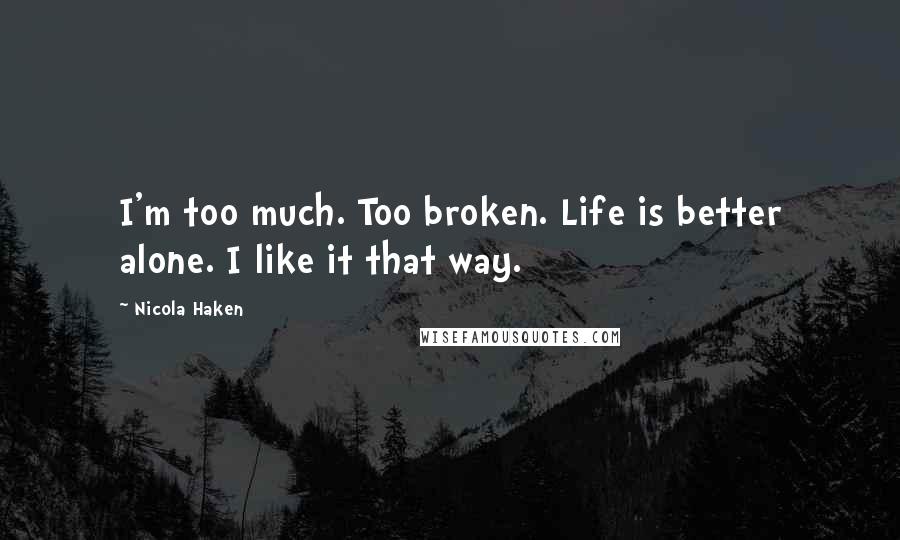 Nicola Haken quotes: I'm too much. Too broken. Life is better alone. I like it that way.