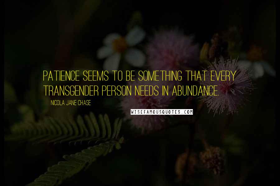 Nicola Jane Chase quotes: Patience seems to be something that every transgender person needs in abundance.