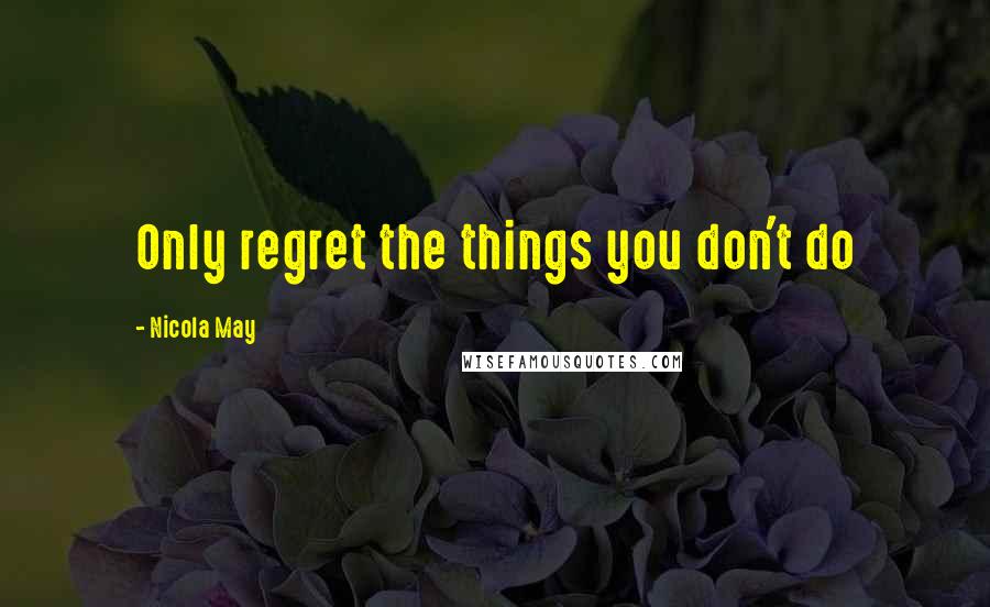 Nicola May quotes: Only regret the things you don't do