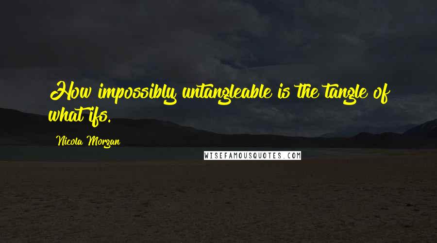 Nicola Morgan quotes: How impossibly untangleable is the tangle of what ifs.