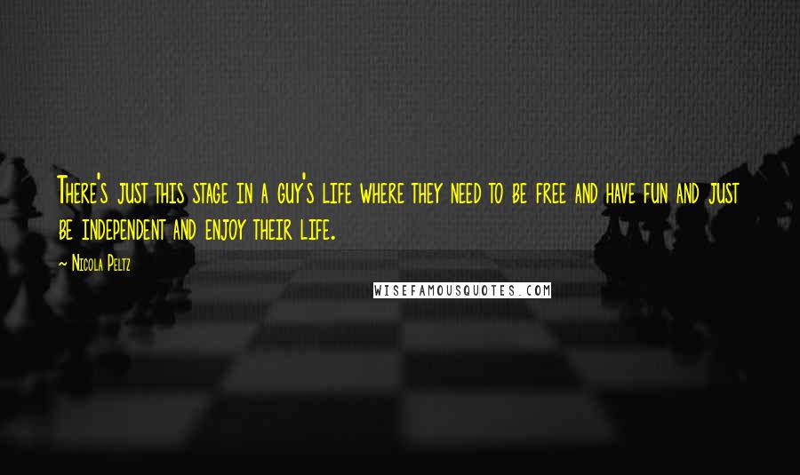 Nicola Peltz quotes: There's just this stage in a guy's life where they need to be free and have fun and just be independent and enjoy their life.