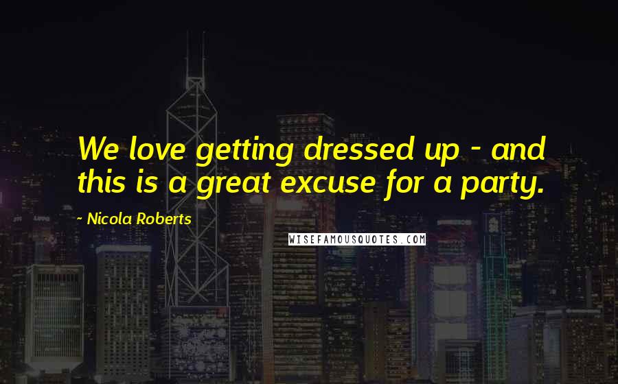 Nicola Roberts quotes: We love getting dressed up - and this is a great excuse for a party.