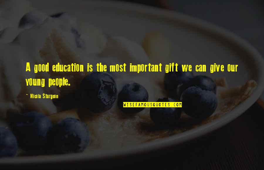 Nicola Sturgeon Education Quotes By Nicola Sturgeon: A good education is the most important gift