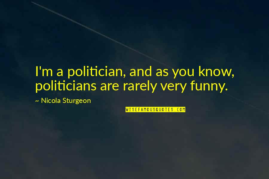 Nicola Sturgeon Funny Quotes By Nicola Sturgeon: I'm a politician, and as you know, politicians