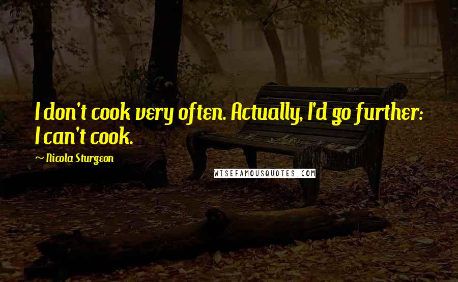 Nicola Sturgeon quotes: I don't cook very often. Actually, I'd go further: I can't cook.