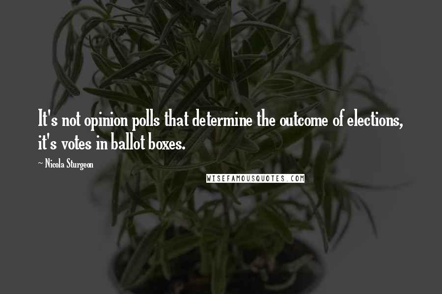 Nicola Sturgeon quotes: It's not opinion polls that determine the outcome of elections, it's votes in ballot boxes.