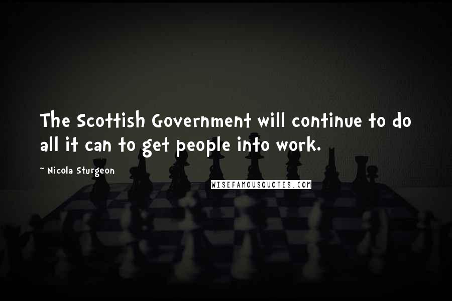 Nicola Sturgeon quotes: The Scottish Government will continue to do all it can to get people into work.