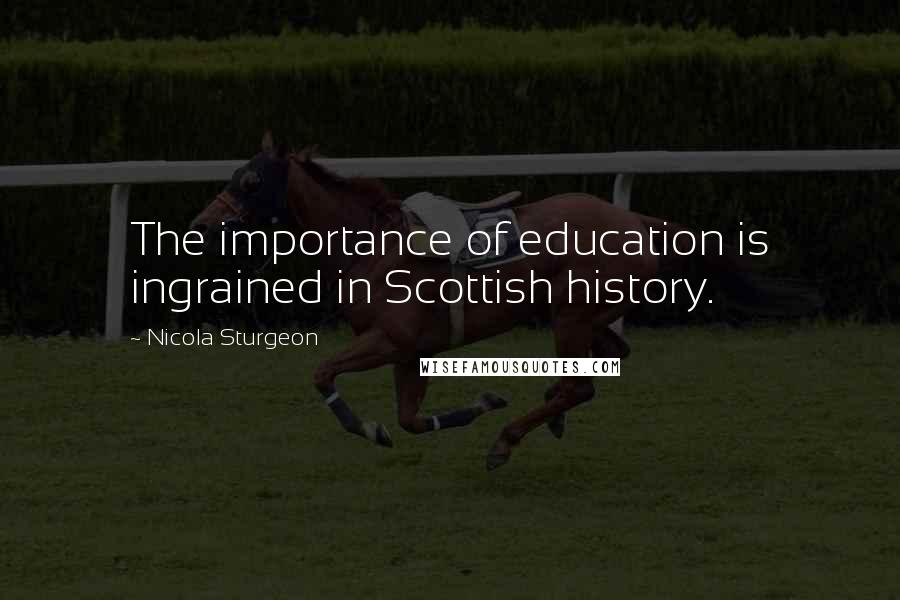 Nicola Sturgeon quotes: The importance of education is ingrained in Scottish history.